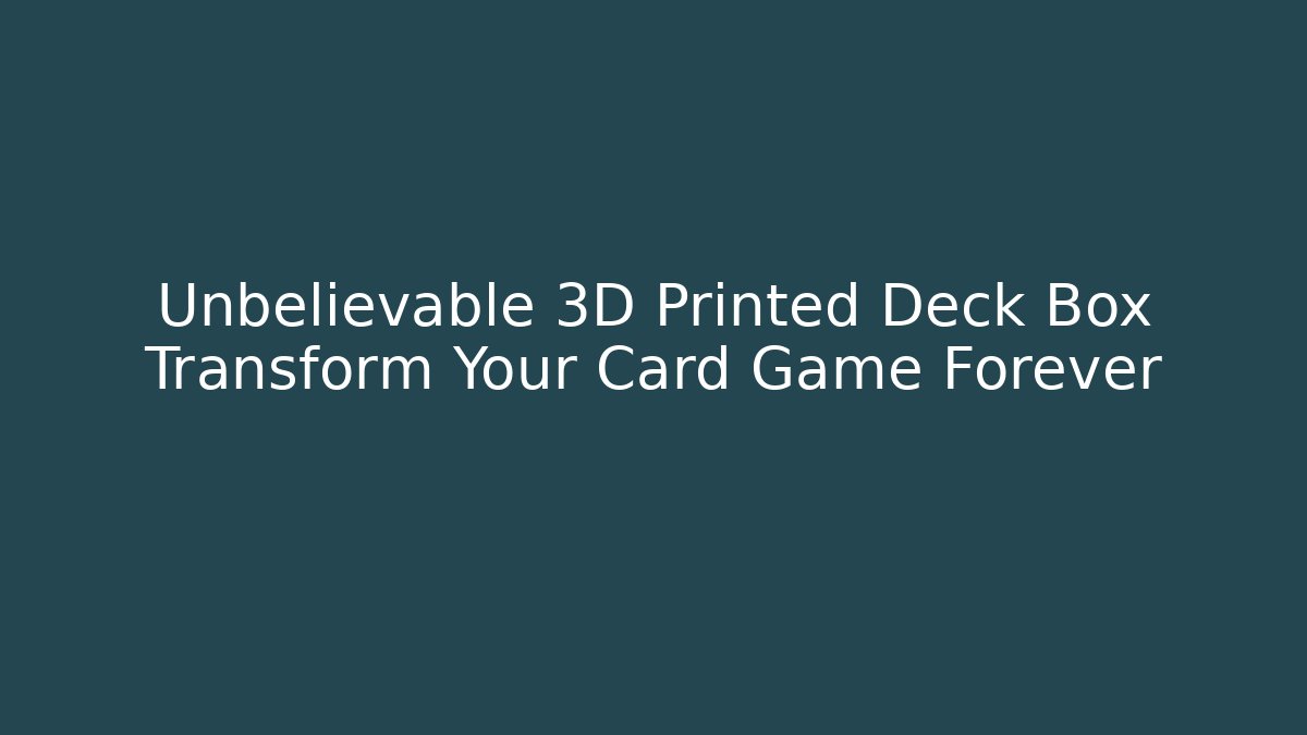 Unbelievable 3D Printed Deck Box Transform Your Card Game Forever