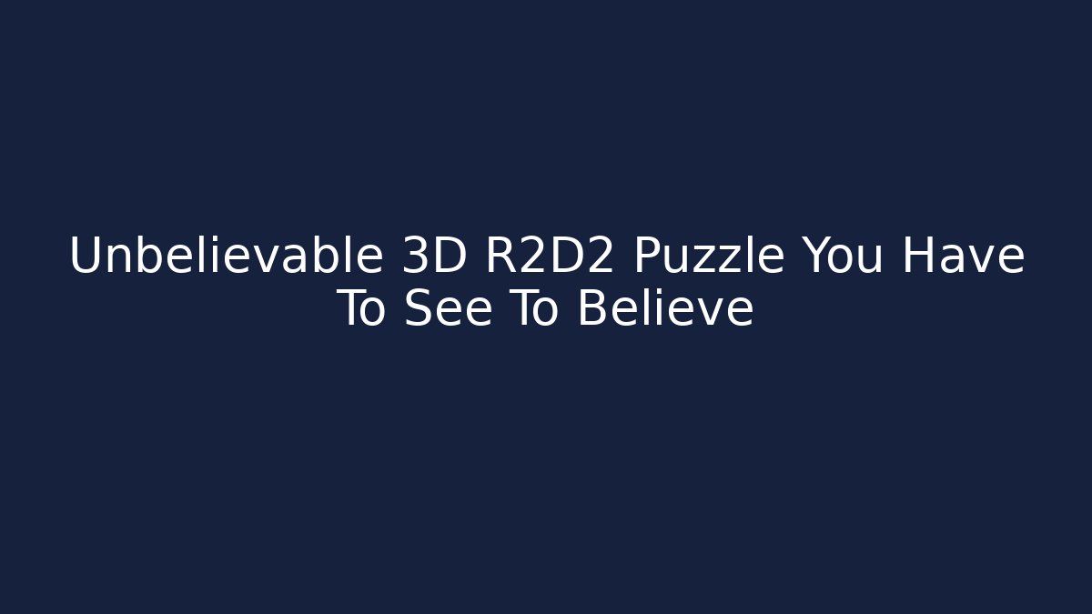 Unbelievable 3D R2D2 Puzzle You Have To See To Believe