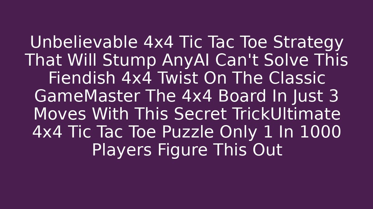Unbelievable 4x4 Tic Tac Toe Strategy That Will Stump AnyAI Can't Solve This Fiendish 4x4 Twist On The Classic GameMaster The 4x4 Board In Just 3 Moves With This Secret TrickUltimate 4x4 Tic Tac Toe Puzzle Only 1 In 1000 Players Figure This Out
