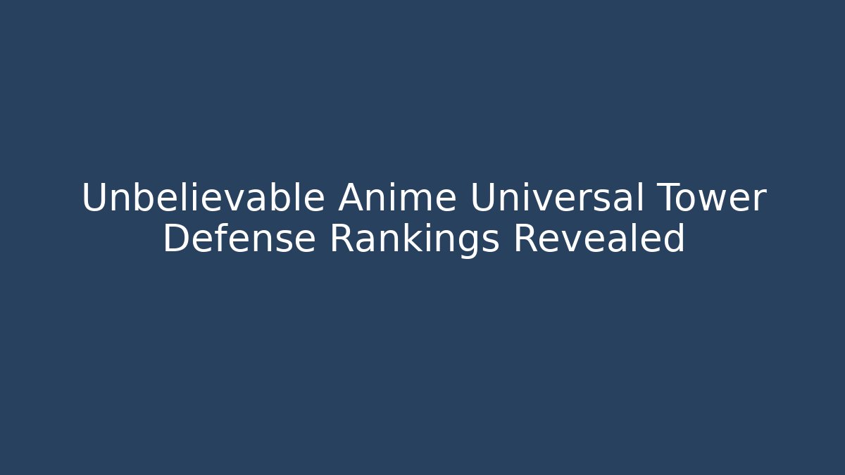 Unbelievable Anime Universal Tower Defense Rankings Revealed