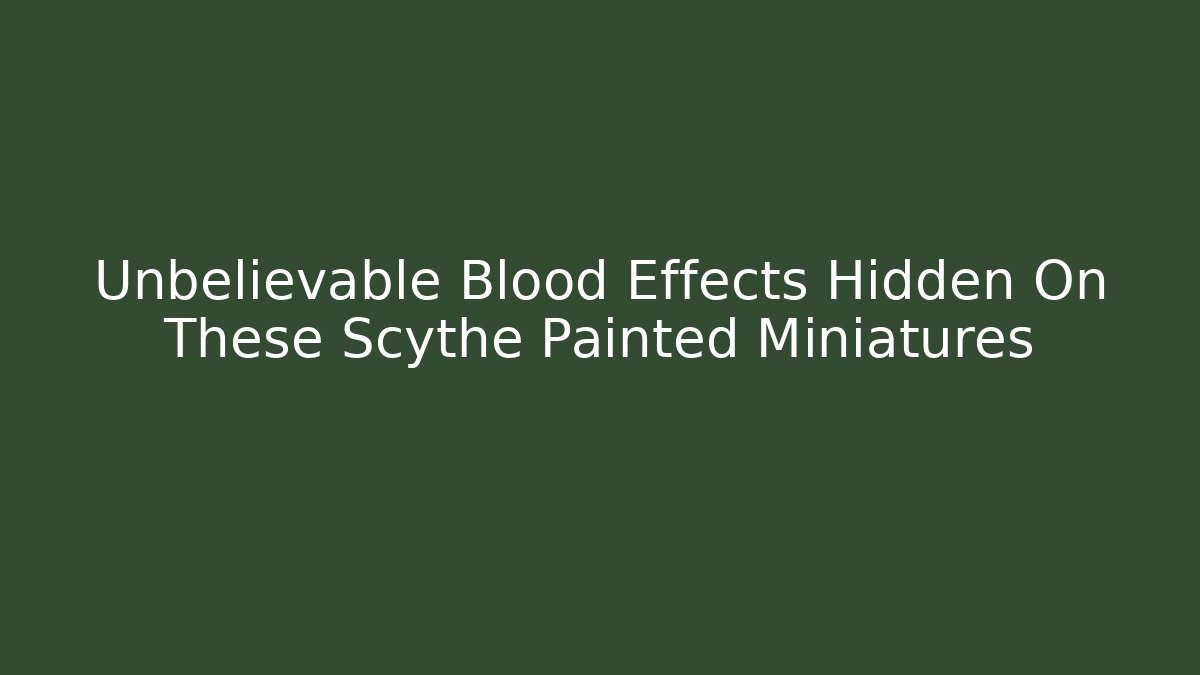 Unbelievable Blood Effects Hidden On These Scythe Painted Miniatures