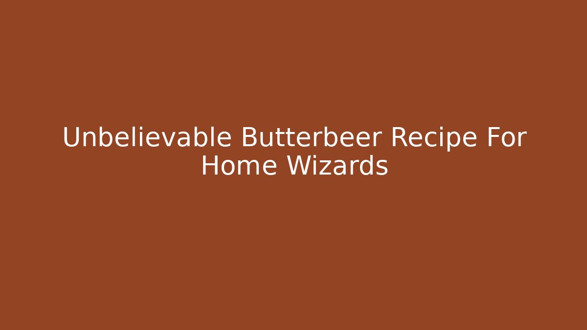 Unbelievable Butterbeer Recipe For Home Wizards
