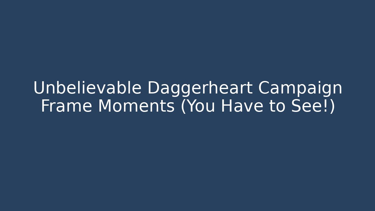 Unbelievable Daggerheart Campaign Frame Moments (You Have to See!)