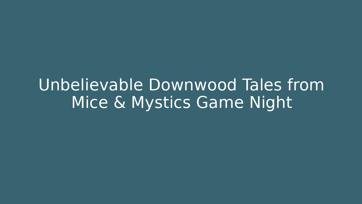 Unbelievable Downwood Tales from Mice & Mystics Game Night