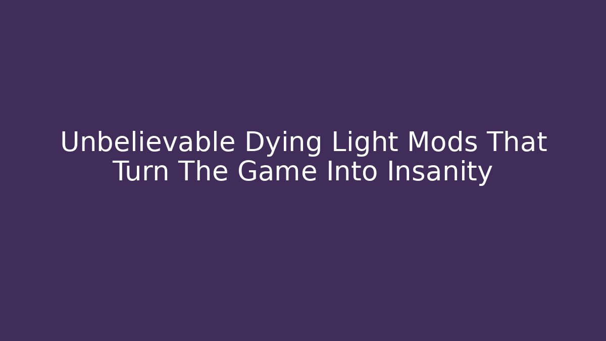 Unbelievable Dying Light Mods That Turn The Game Into Insanity