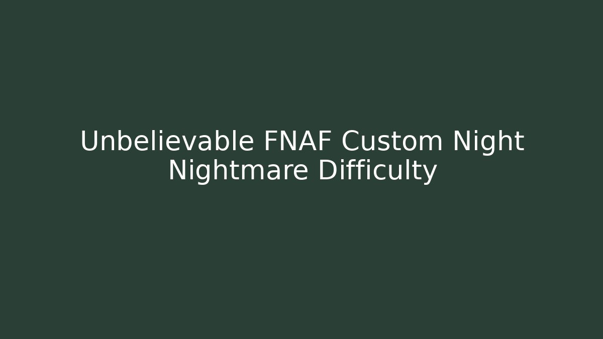 Unbelievable FNAF Custom Night Nightmare Difficulty