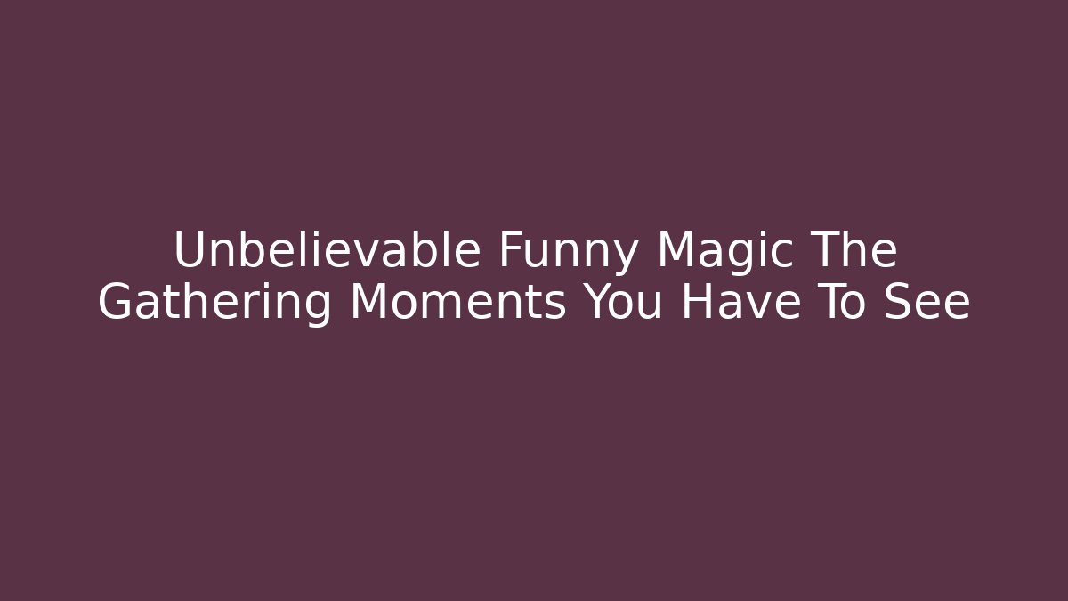 Unbelievable Funny Magic The Gathering Moments You Have To See