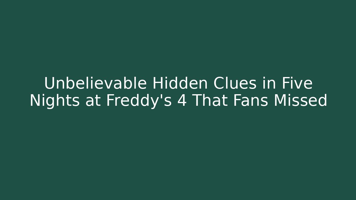 Unbelievable Hidden Clues in Five Nights at Freddy's 4 That Fans Missed