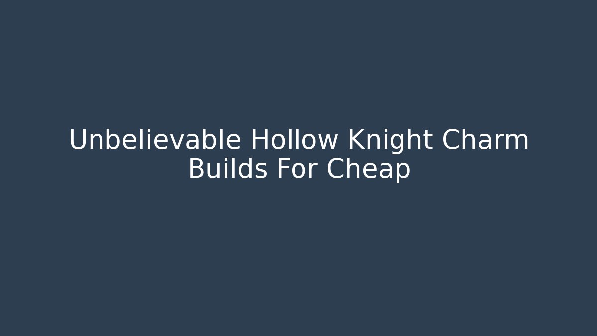 Unbelievable Hollow Knight Charm Builds For Cheap