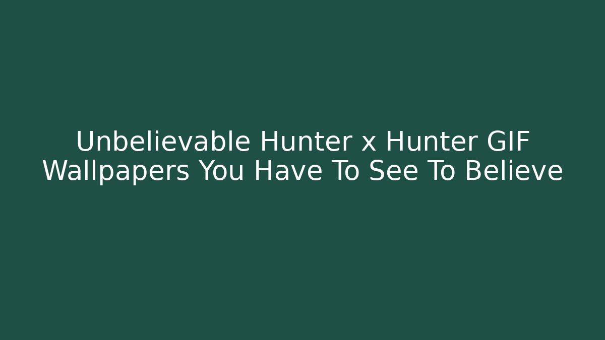 Unbelievable Hunter x Hunter GIF Wallpapers You Have To See To Believe