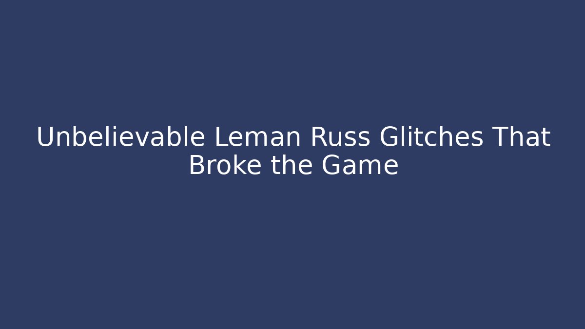 Unbelievable Leman Russ Glitches That Broke the Game