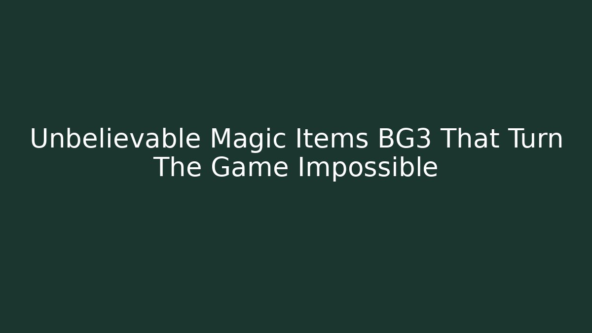 Unbelievable Magic Items BG3 That Turn The Game Impossible