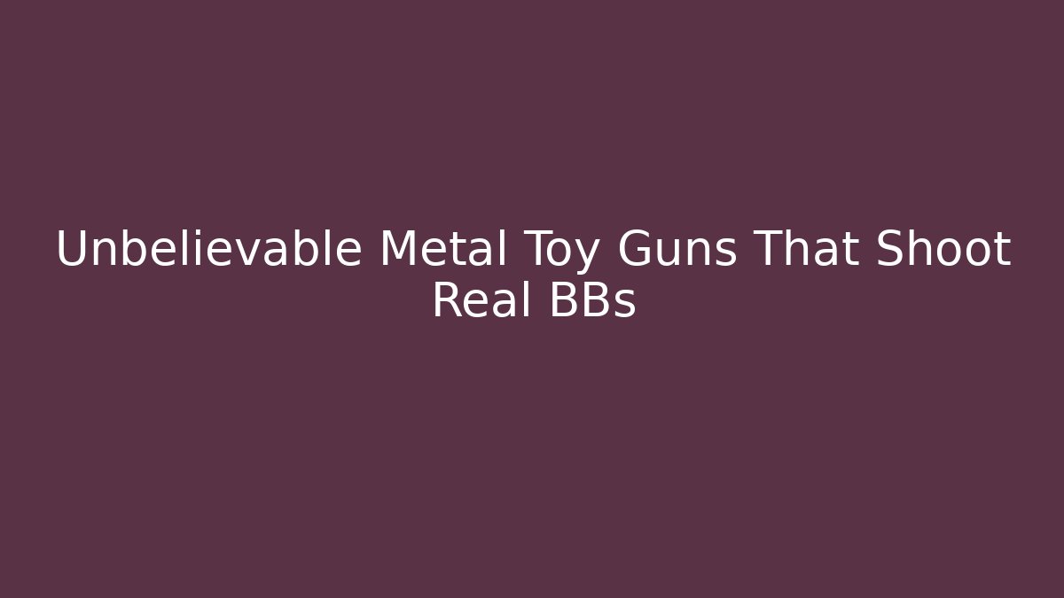 Unbelievable Metal Toy Guns That Shoot Real BBs