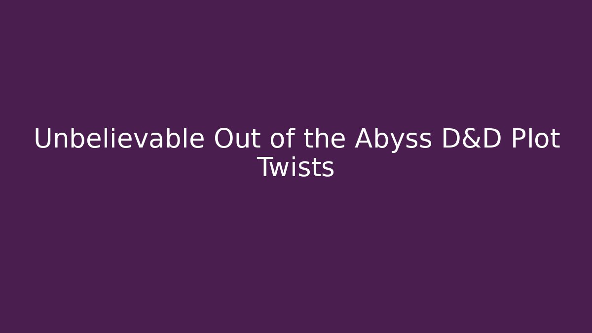 Unbelievable Out of the Abyss D&D Plot Twists