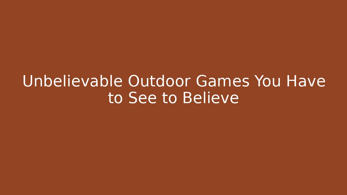 Unbelievable Outdoor Games You Have to See to Believe - Andrea Zevedo