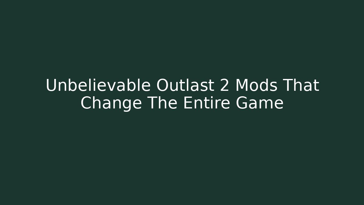 Unbelievable Outlast 2 Mods That Change The Entire Game