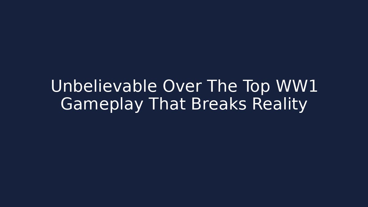 Unbelievable Over The Top WW1 Gameplay That Breaks Reality