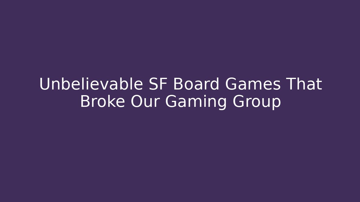 Unbelievable SF Board Games That Broke Our Gaming Group