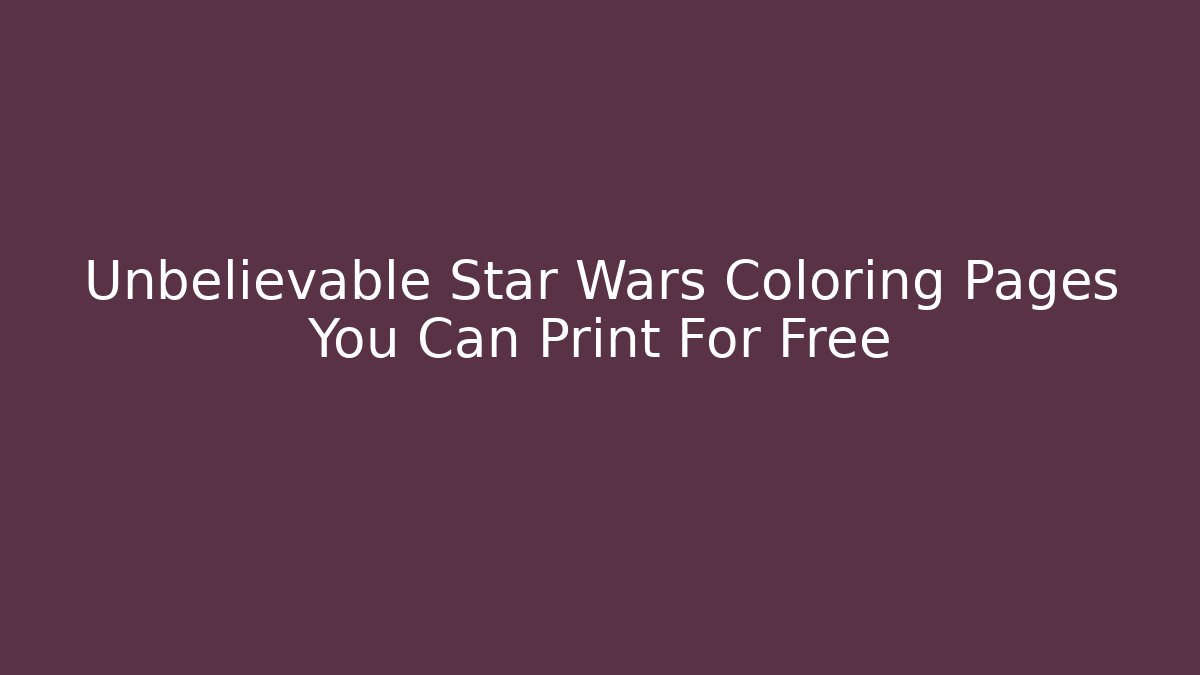 Unbelievable Star Wars Coloring Pages You Can Print For Free