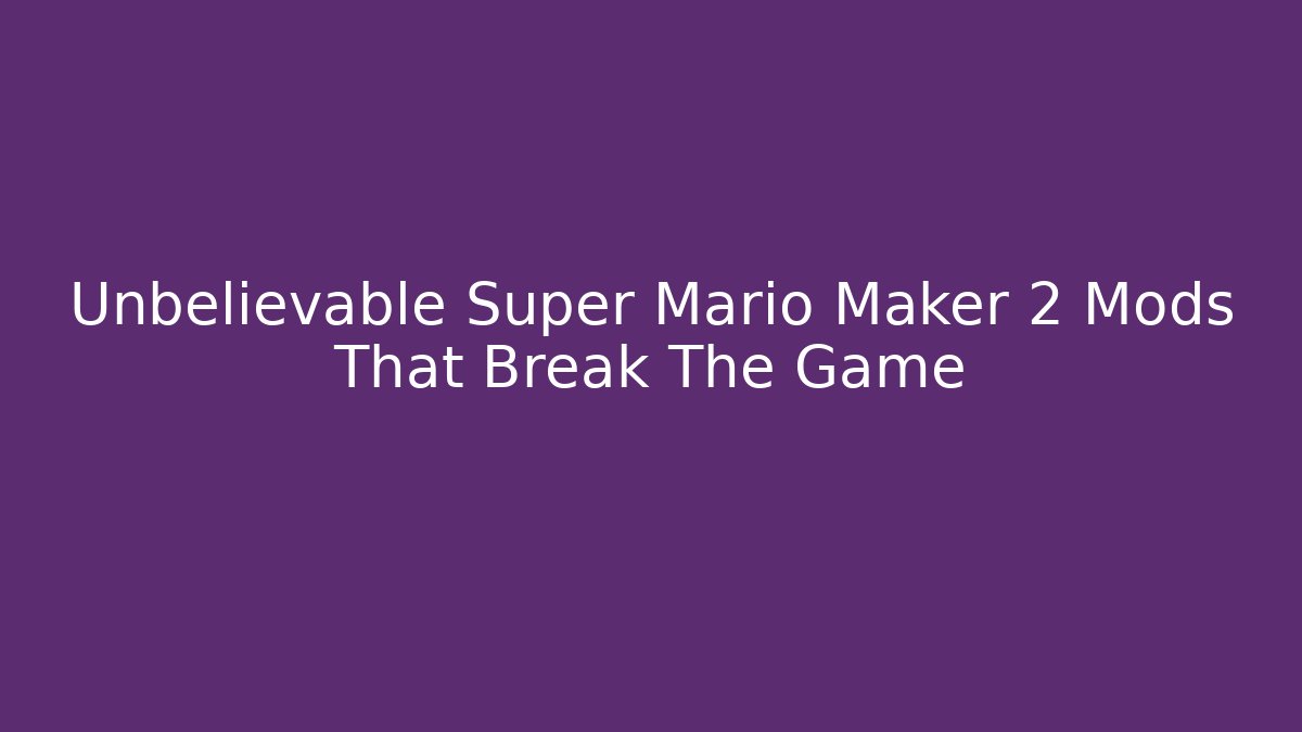 Unbelievable Super Mario Maker 2 Mods That Break The Game