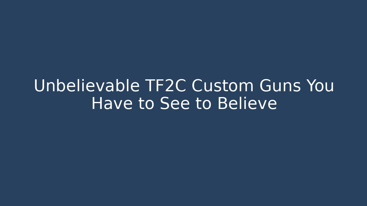 Unbelievable TF2C Custom Guns You Have to See to Believe