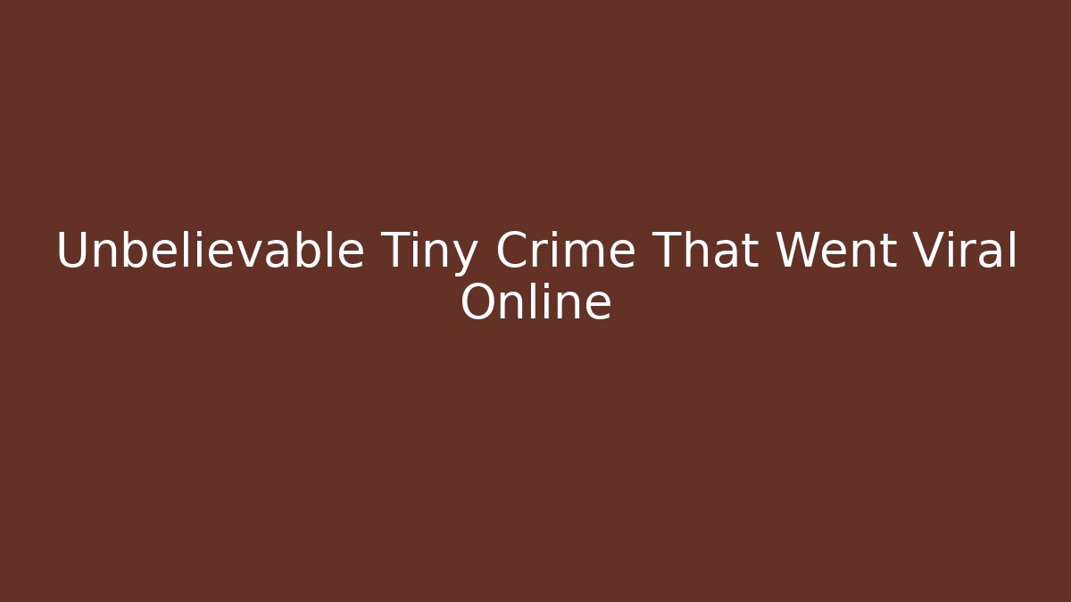 Unbelievable Tiny Crime That Went Viral Online