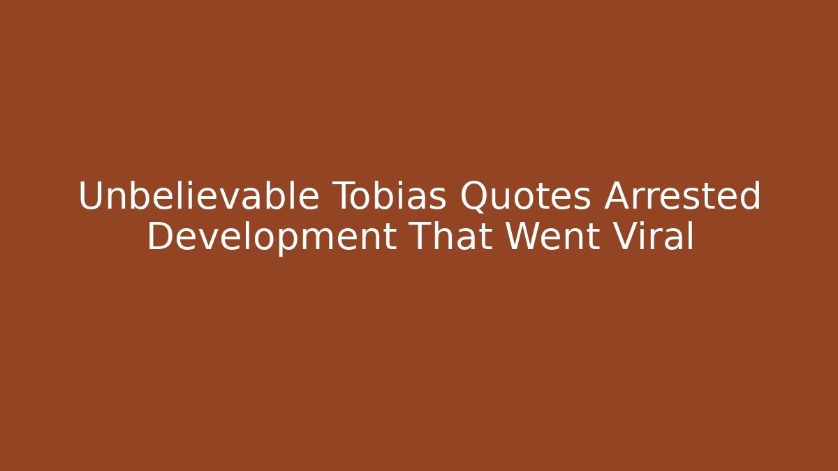 Unbelievable Tobias Quotes Arrested Development That Went Viral - Andrea Zevedo