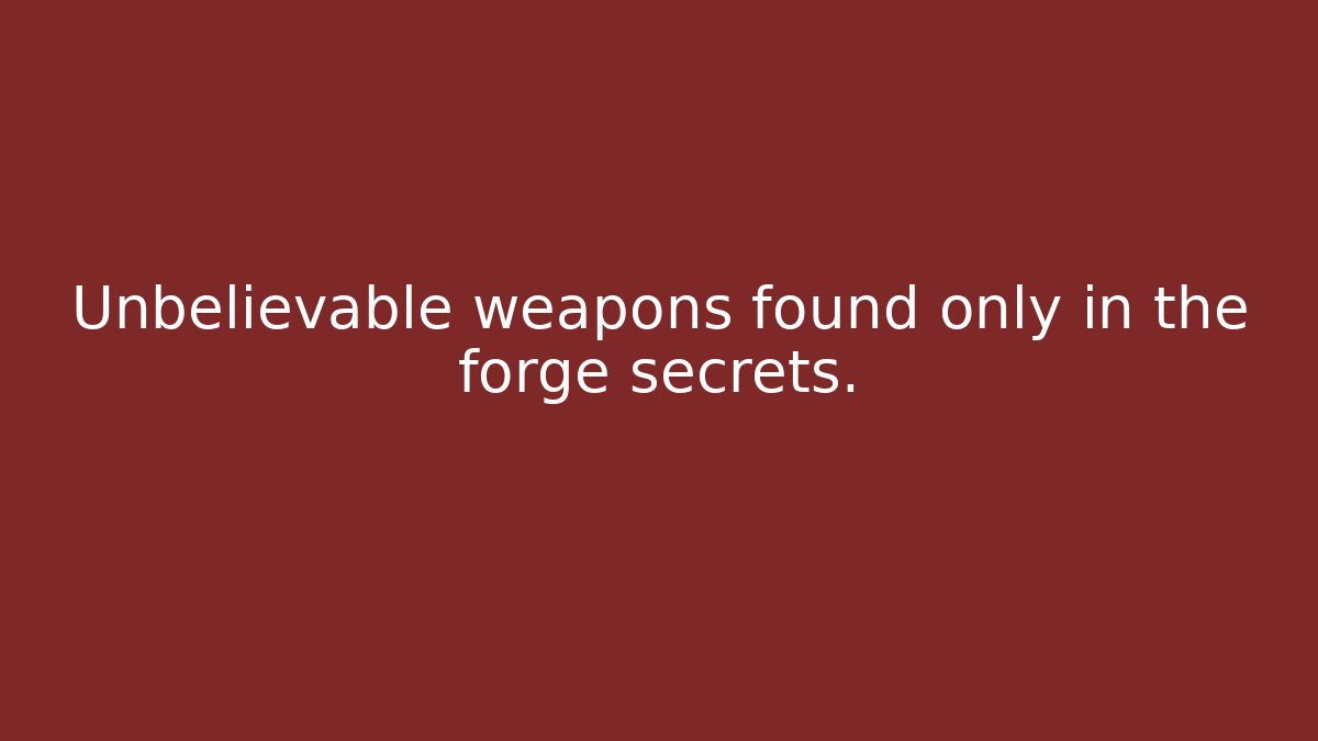 Unbelievable weapons found only in the forge secrets.