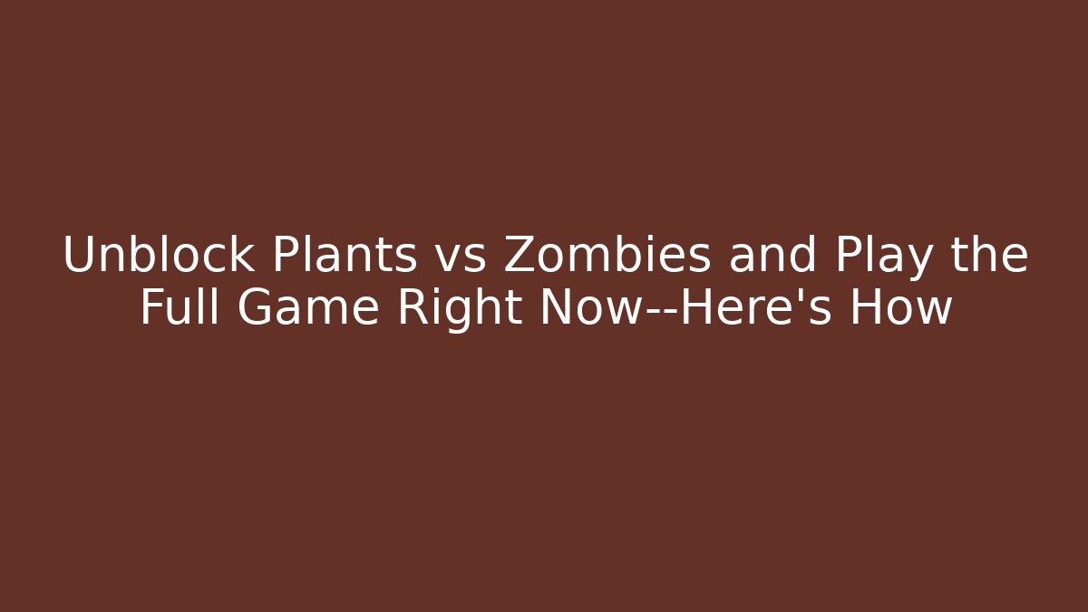 Unblock Plants vs Zombies and Play the Full Game Right Now—Here's How