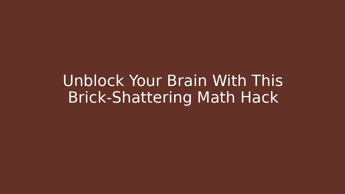 Unblock Your Brain With This Brick-Shattering Math Hack