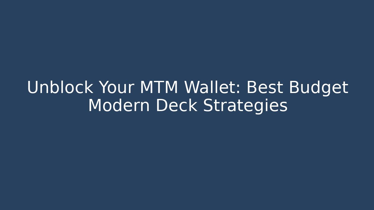 Unblock Your MTM Wallet: Best Budget Modern Deck Strategies