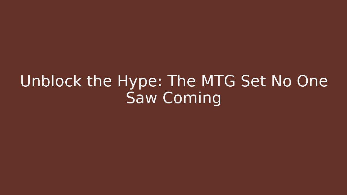 Unblock the Hype: The MTG Set No One Saw Coming - Andrea Zevedo