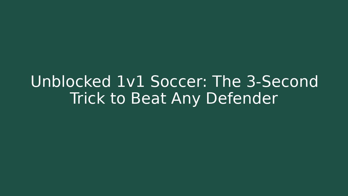 Unblocked 1v1 Soccer: The 3-Second Trick to Beat Any Defender