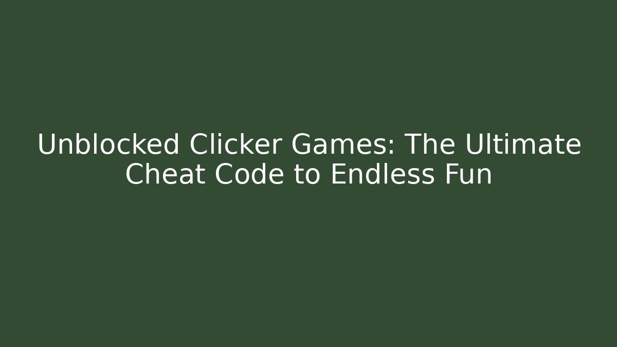 Unblocked Clicker Games: The Ultimate Cheat Code to Endless Fun