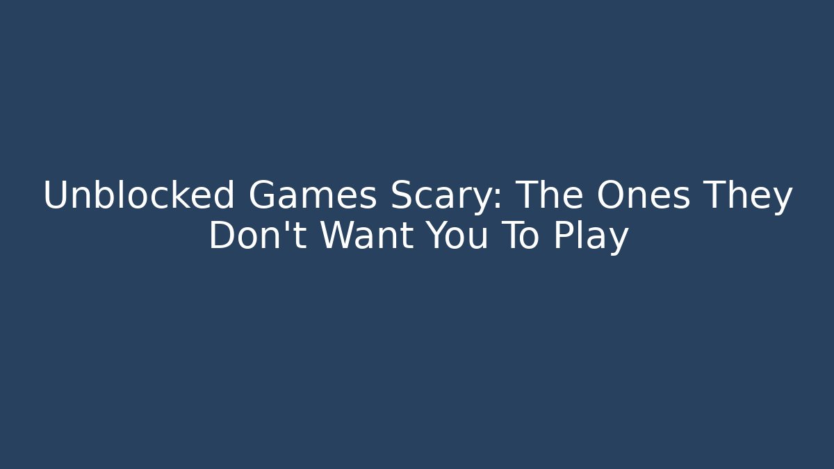 Unblocked Games Scary: The Ones They Don't Want You To Play