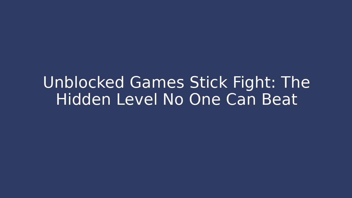 Unblocked Games Stick Fight: The Hidden Level No One Can Beat