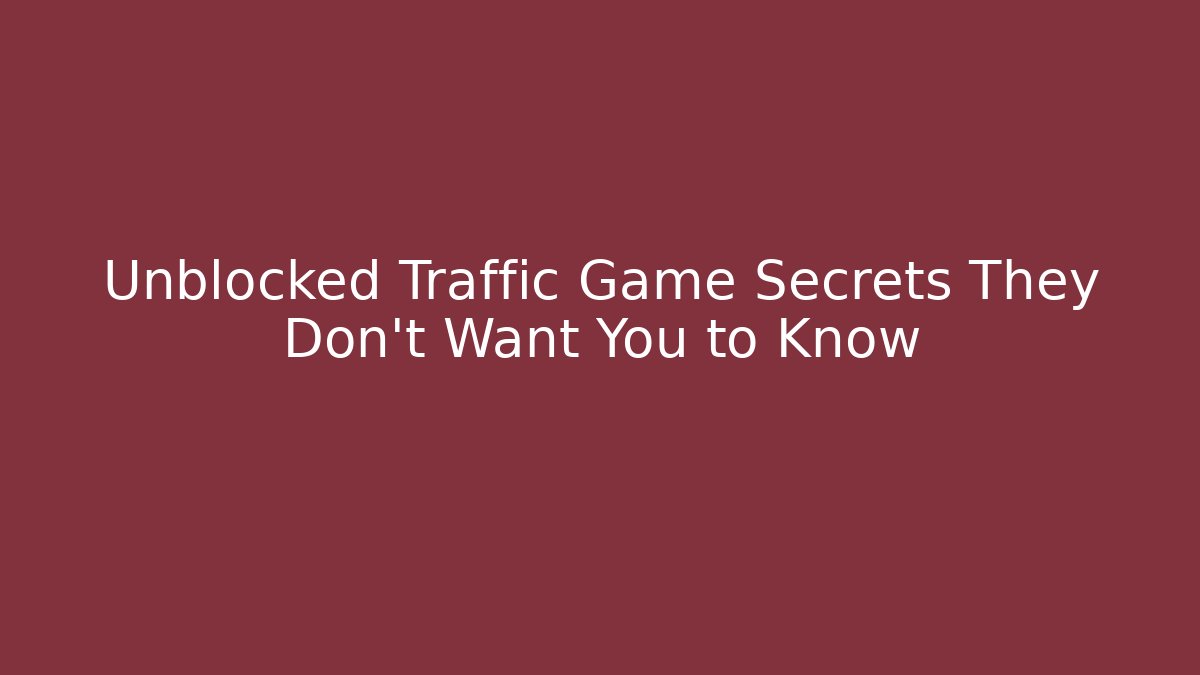 Unblocked Traffic Game Secrets They Don't Want You to Know