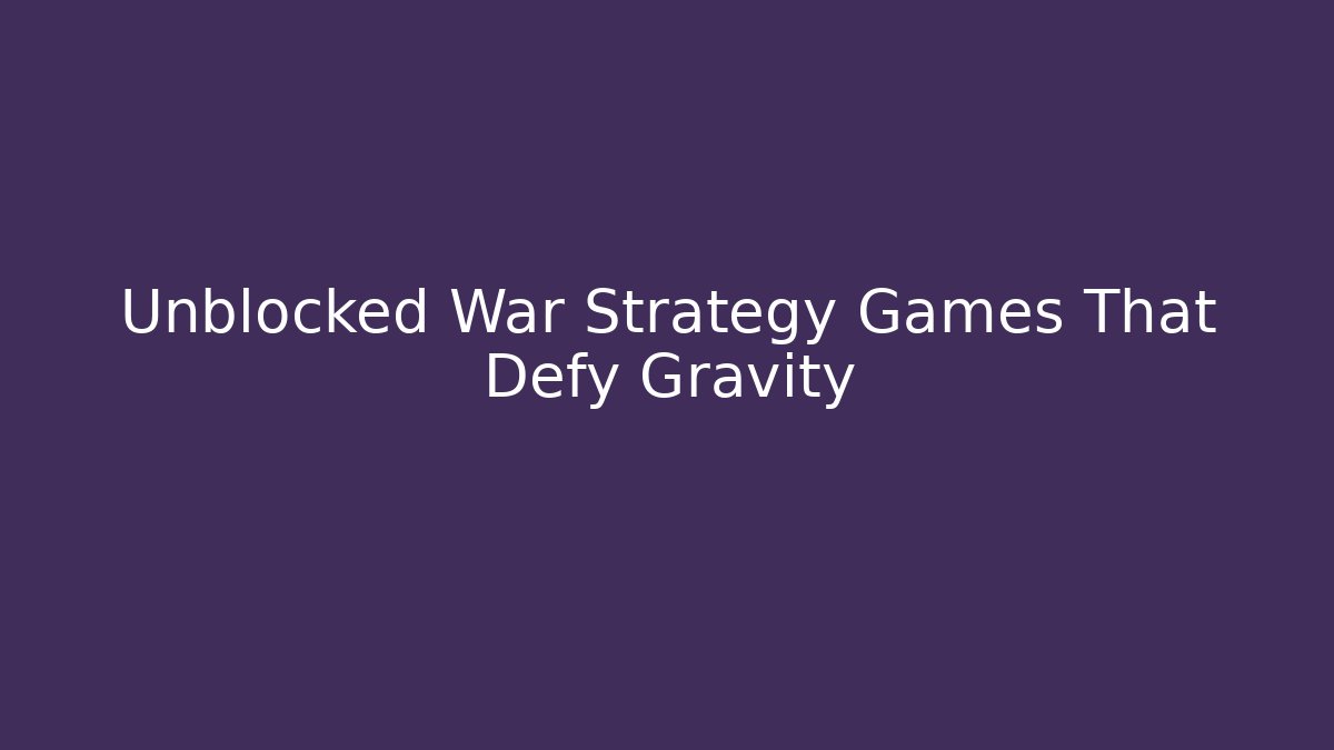 Unblocked War Strategy Games That Defy Gravity