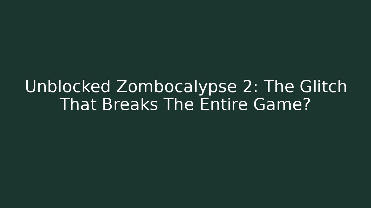 Unblocked Zombocalypse 2: The Glitch That Breaks The Entire Game?