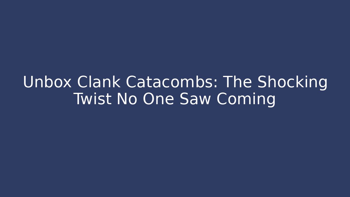 Unbox Clank Catacombs: The Shocking Twist No One Saw Coming
