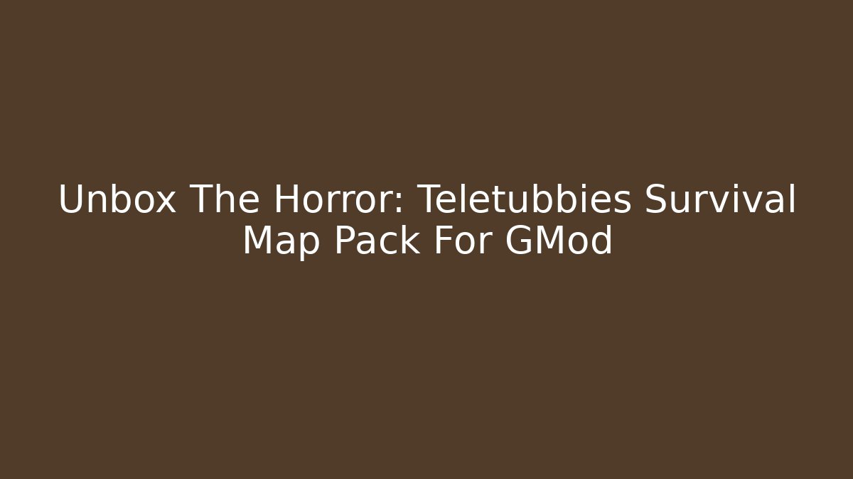 Unbox The Horror: Teletubbies Survival Map Pack For GMod - Andrea Zevedo