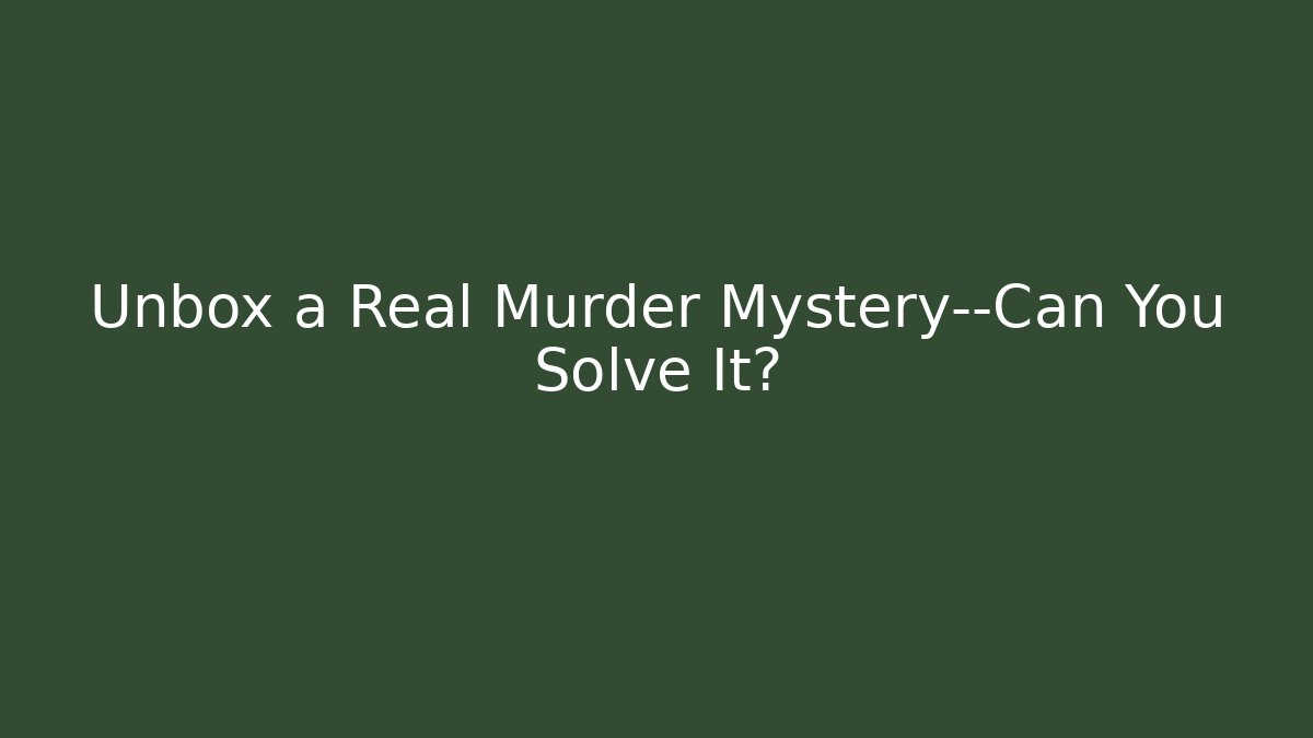 Unbox a Real Murder Mystery—Can You Solve It?