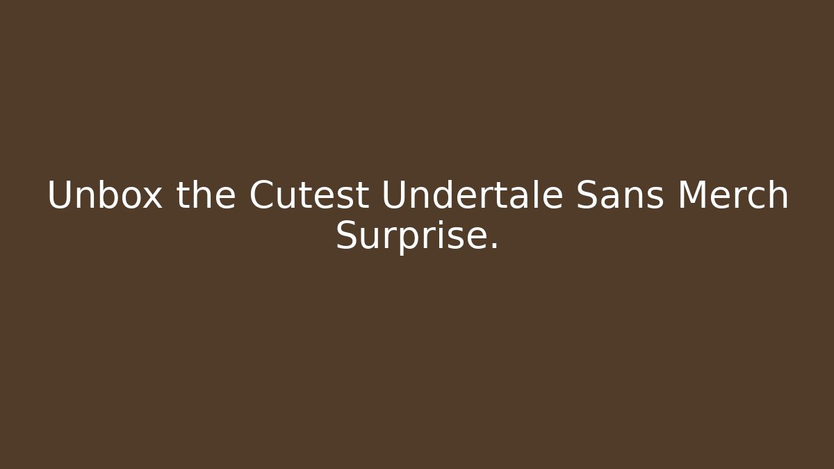 Unbox the Cutest Undertale Sans Merch Surprise.