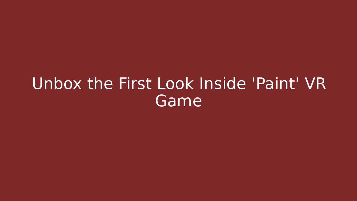 Unbox the First Look Inside 'Paint' VR Game