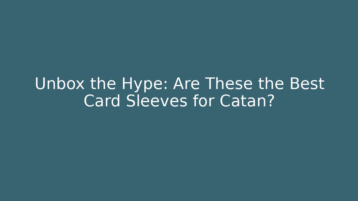 Unbox the Hype: Are These the Best Card Sleeves for Catan?