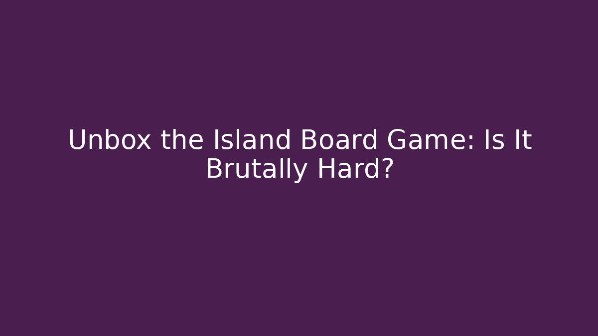 Unbox the Island Board Game: Is It Brutally Hard?