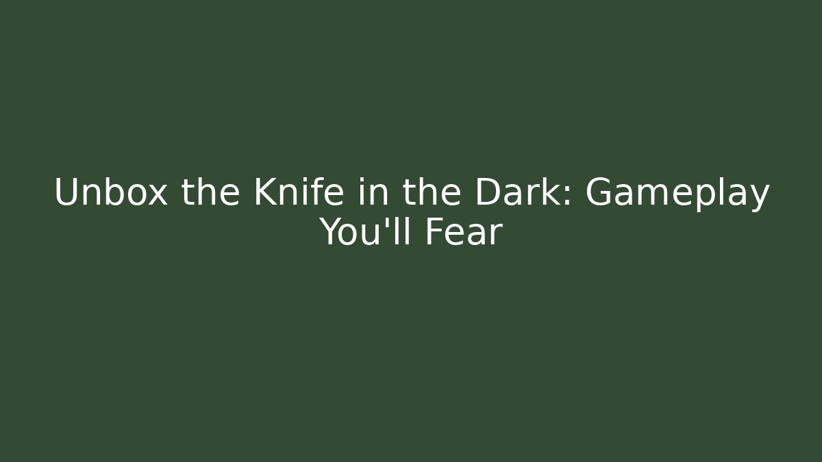 Unbox the Knife in the Dark: Gameplay You'll Fear