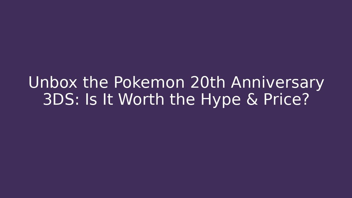 Unbox the Pokémon 20th Anniversary 3DS: Is It Worth the Hype & Price?