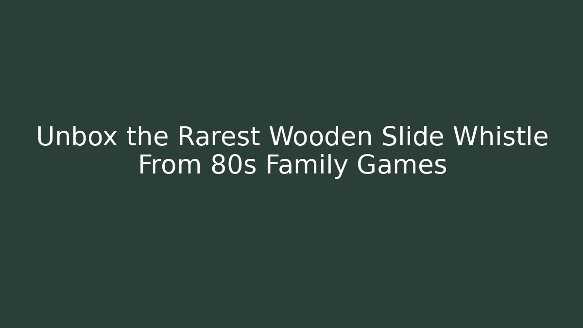 Unbox the Rarest Wooden Slide Whistle From 80s Family Games
