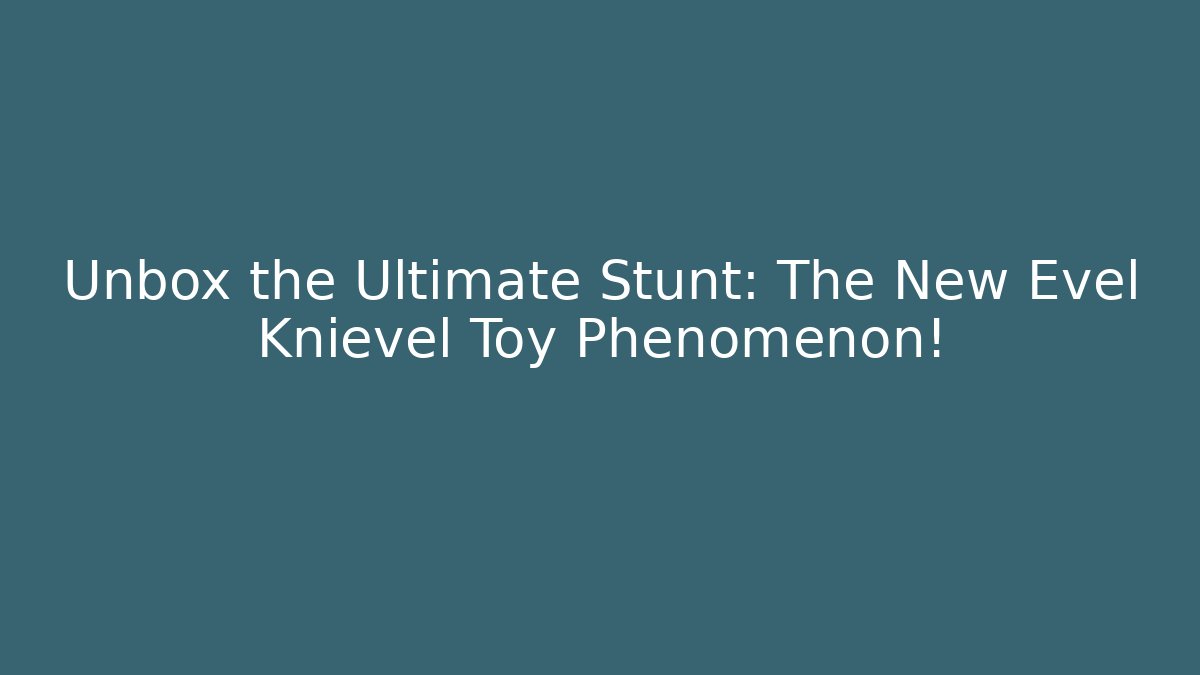 Unbox the Ultimate Stunt: The New Evel Knievel Toy Phenomenon!